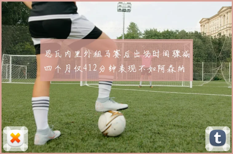 恩瓦内里外租马赛后出场时间骤减四个月仅412分钟表现不如阿森纳