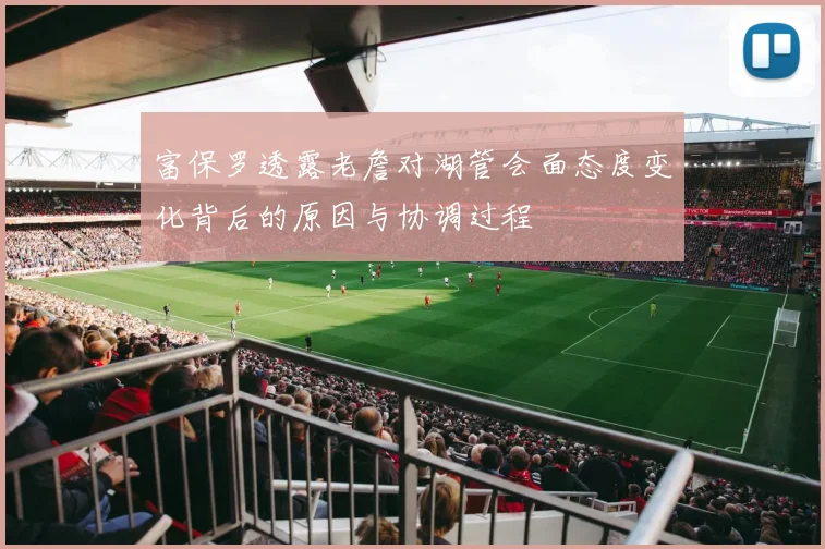 富保罗透露老詹对湖管会面态度变化背后的原因与协调过程