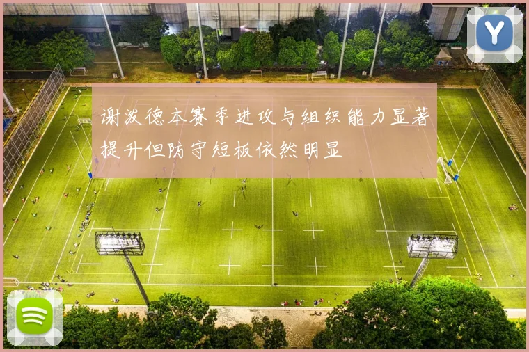 谢泼德本赛季进攻与组织能力显著提升但防守短板依然明显
